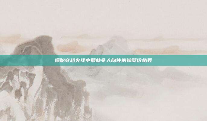 揭秘穿越火线中那些令人向往的神器价格表
