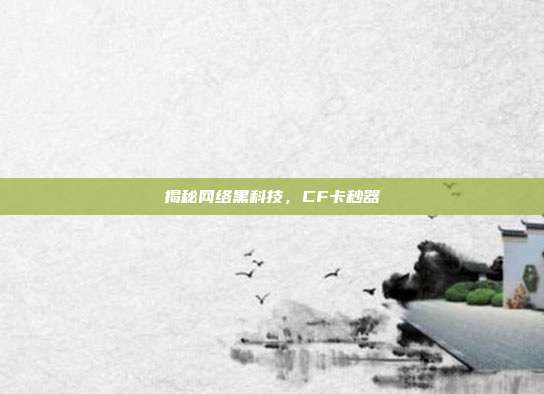 揭秘网络黑科技,CF卡秒器