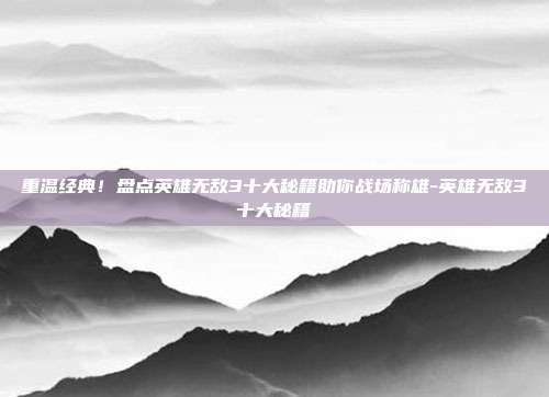 重温经典！盘点英雄无敌3十大秘籍助你战场称雄-英雄无敌3十大秘籍