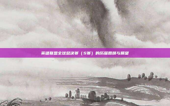 英雄联盟全球总决赛(S赛)的历届回顾与展望