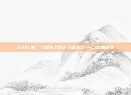双刃传说，当雷神之怒遇上屠龙之刃-cf雷神屠龙