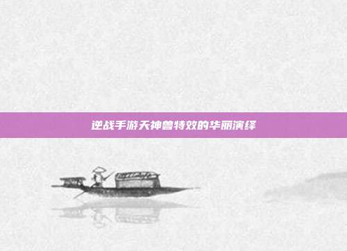 逆战手游天神兽特效的华丽演绎