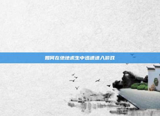 如何在绝地求生中迅速进入游戏