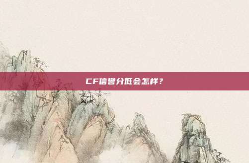 CF信誉分低会怎样？