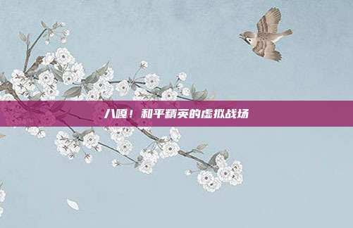 八嘎！和平精英的虚拟战场