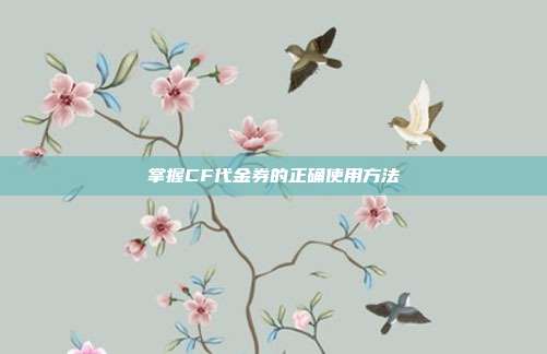 掌握CF代金券的正确使用方法