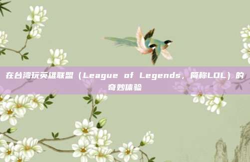 在台湾玩英雄联盟(League of Legends,简称LOL)的奇妙体验