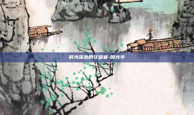 时光深处的守望者-周光华