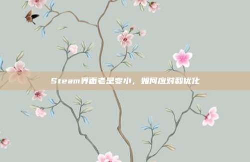 Steam界面老是变小,如何应对和优化
