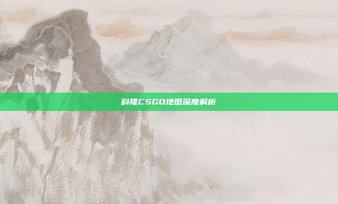 科隆CSGO地图深度解析