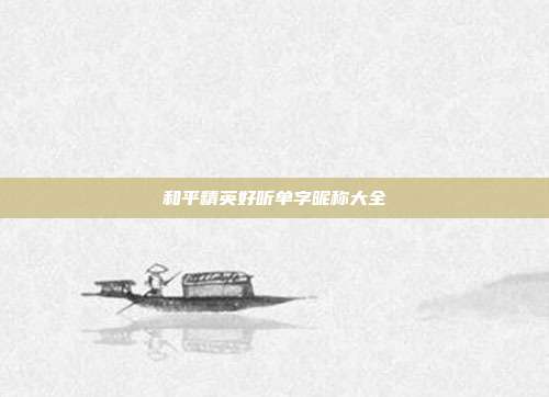 和平精英好听单字昵称大全