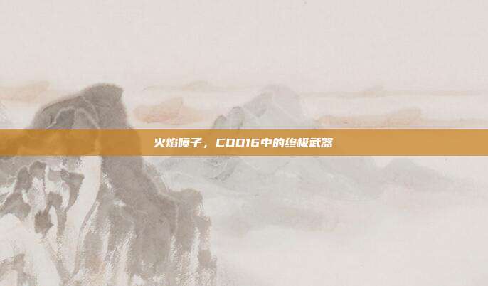 火焰喷子，COD16中的终极武器