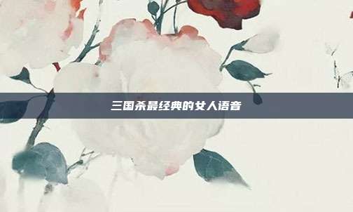 三国杀最经典的女人语音