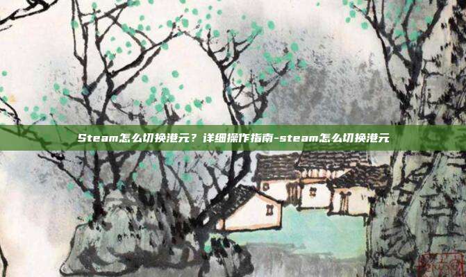 Steam怎么切换港元？详细操作指南-steam怎么切换港元