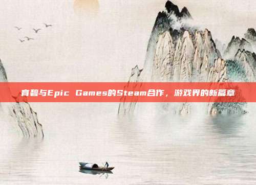 育碧与Epic Games的Steam合作,游戏界的新篇章