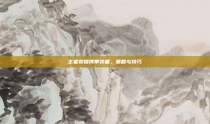 王者荣耀携带装备，策略与技巧