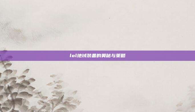 lol地域装备的奥秘与策略