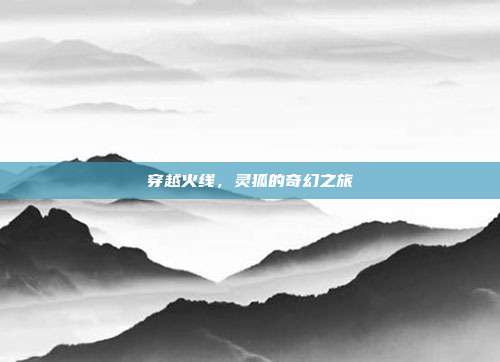 穿越火线，灵狐的奇幻之旅