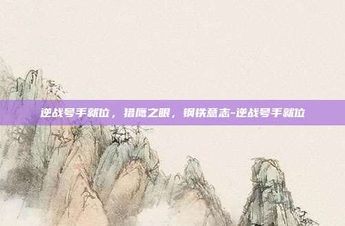 逆战号手就位,猎鹰之眼,钢铁意志-逆战号手就位