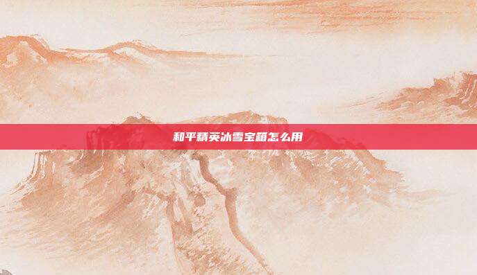 和平精英冰雪宝箱怎么用