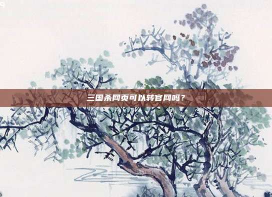 三国杀网页可以转官网吗？