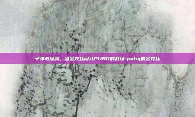 子弹与涂鸦，当金克丝闯入PUBG的战场-pubg的金克丝