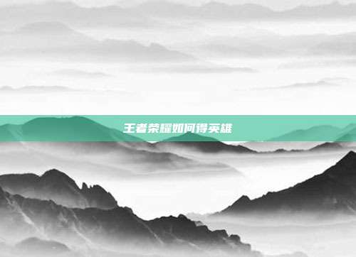 王者荣耀如何得英雄