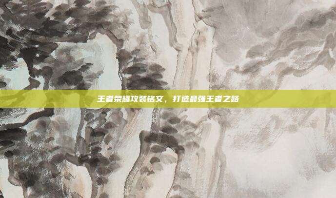 王者荣耀攻装铭文，打造最强王者之路