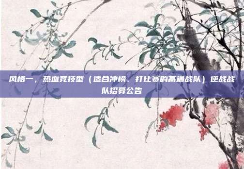 风格一,热血竞技型(适合冲榜、打比赛的高端战队)逆战战队招募公告