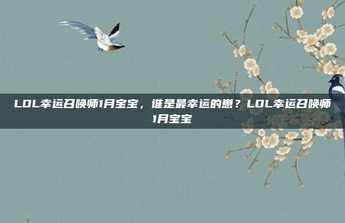 LOL幸运召唤师1月宝宝，谁是最幸运的崽？LOL幸运召唤师1月宝宝