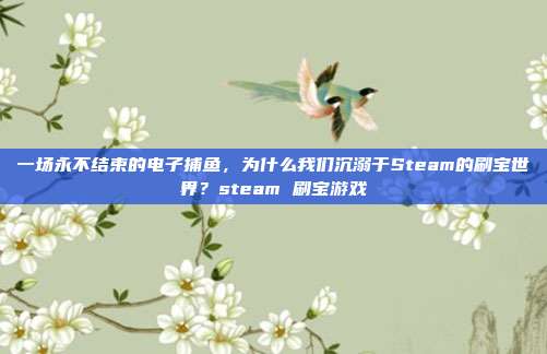 一场永不结束的电子捕鱼,为什么我们沉溺于Steam的刷宝世界?steam 刷宝游戏