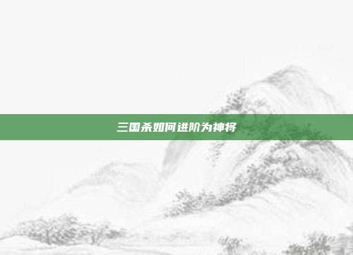 三国杀如何进阶为神将