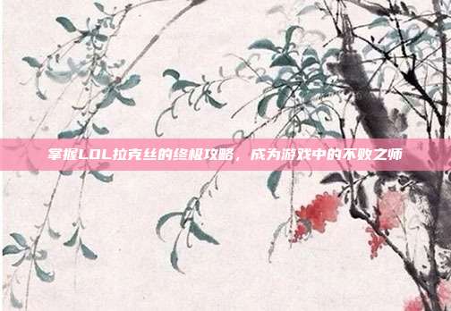掌握LOL拉克丝的终极攻略,成为游戏中的不败之师