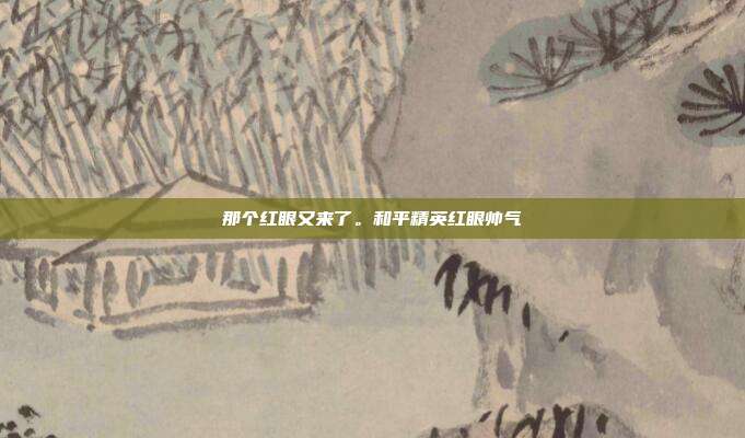 那个红眼又来了。和平精英红眼帅气