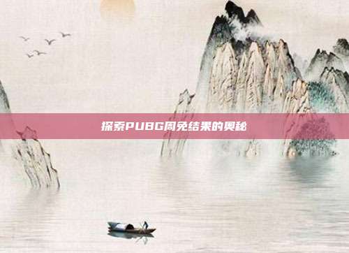 探索PUBG周免结果的奥秘
