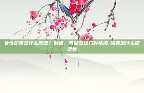 女性尿黄是什么原因？别慌，可能是这几种情况-尿黄是什么原因女