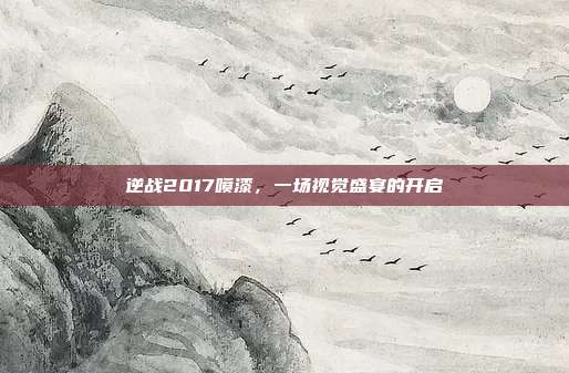逆战2017喷漆,一场视觉盛宴的开启