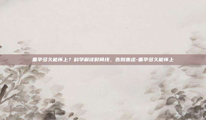 备孕多久能怀上?科学解读时间线,告别焦虑-备孕多久能怀上