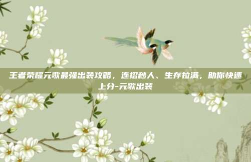 王者荣耀元歌最强出装攻略,连招秒人、生存拉满,助你快速上分-元歌出装