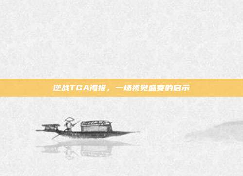 逆战TGA海报，一场视觉盛宴的启示