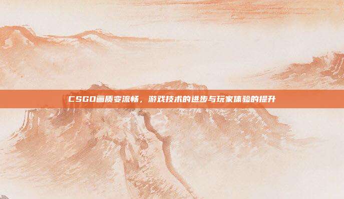 CSGO画质变流畅，游戏技术的进步与玩家体验的提升