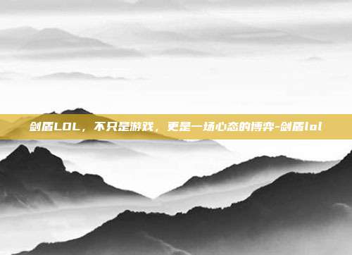 剑盾LOL,不只是游戏,更是一场心态的博弈-剑盾lol