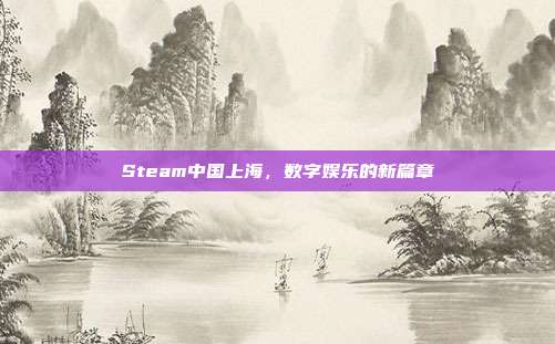 Steam中国上海,数字娱乐的新篇章