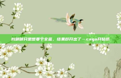 我明明只是想要个全蓝，结果却开出了…csgo开贴纸