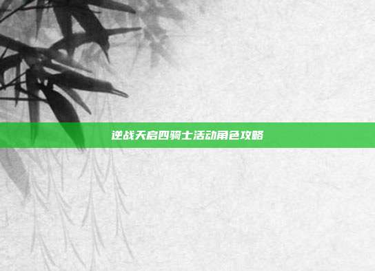 逆战天启四骑士活动角色攻略