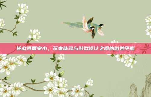 逆战界面变小，玩家体验与游戏设计之间的微妙平衡