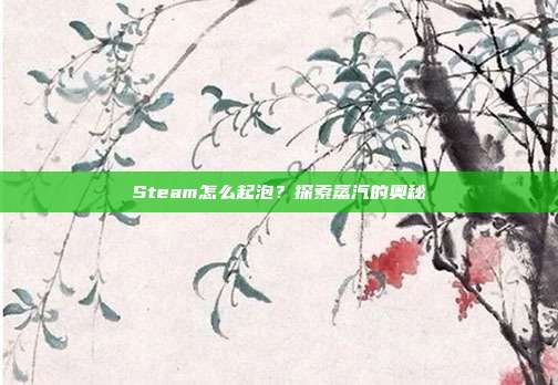 Steam怎么起泡？探索蒸汽的奥秘