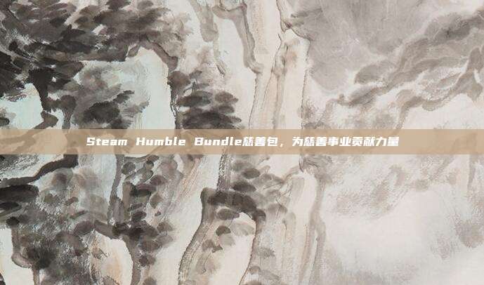 Steam Humble Bundle慈善包，为慈善事业贡献力量