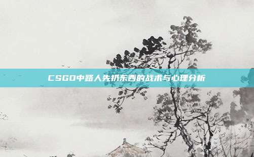 CSGO中路人先扔东西的战术与心理分析