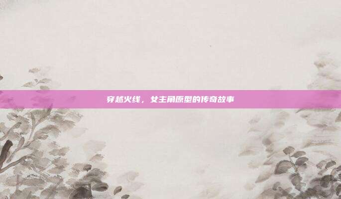 穿越火线，女主角原型的传奇故事